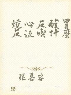 烧心反酸胃食道反流吃什么药