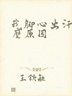 我脚心出汗是什么原因