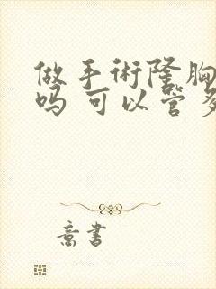 做手术隆胸安全吗 可以管多少年