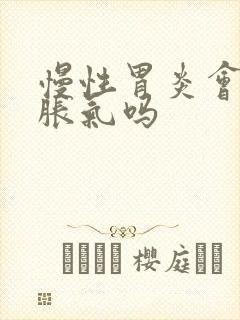 慢性胃炎会肚子胀气吗