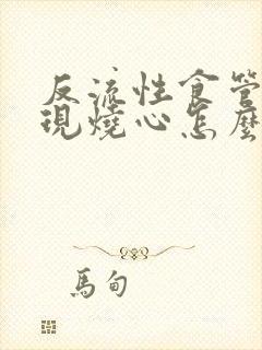 反流性食管炎出现烧心怎么办