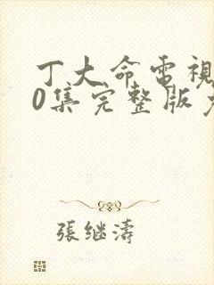 丁大命电视剧40集完整版免费收看