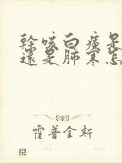 干咳白痰是肺热还是肺寒怎样调理