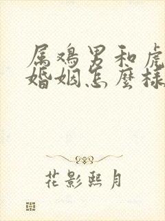 属鸡男和虎女的婚姻怎么样