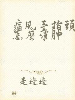 痛风手指头肿了怎么消肿