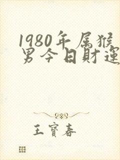 1980年属猴男今日财运如何