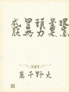 感冒头晕眼花四肢无力是怎么回事