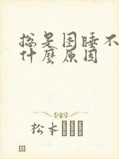 总是困睡不着觉什么原因封面