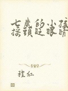 七岁的小孩老是摇头眨眼睛怎么回事