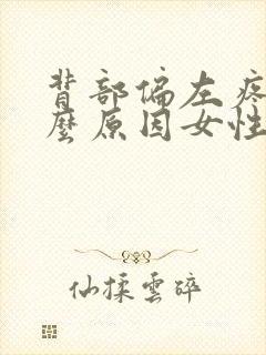 背部偏左疼痛什么原因女性