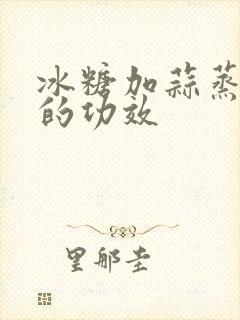 冰糖加蒜蒸着喝的功效