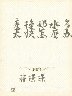 产后奶水多涨奶太快怎么办