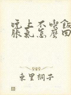 晚上不吃饭肚子胀气怎么回事