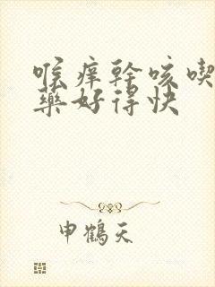 喉痒干咳吃什么药好得快