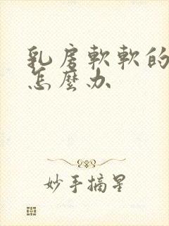 乳房软软的奶少怎么办