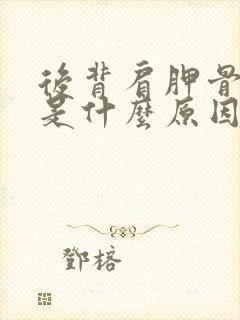 后背肩胛骨酸痛是什么原因引起的