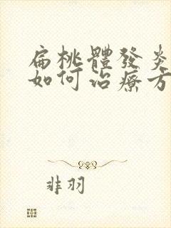 扁桃体发炎肿大如何治疗方法