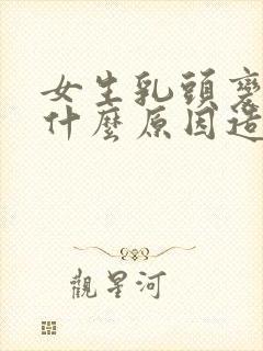 女生乳头变大是什么原因造成的