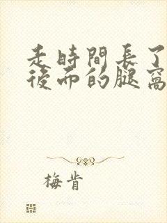 走时间长了膝盖后面的腿窝筋疼