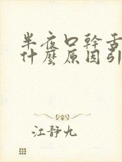 半夜口干舌燥是什么原因引起的怎么治疗