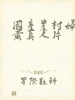 国产农村妇女特黄真人片