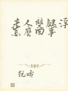 老人双腿浮肿是怎么回事