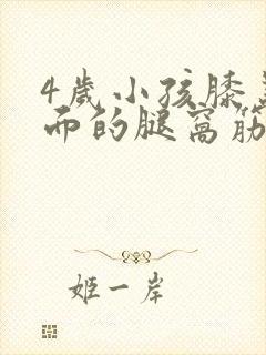 4岁小孩膝盖后面的腿窝筋酸疼怎么回事