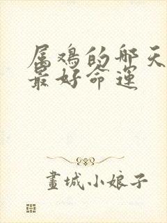 属鸡的哪天出生最好命运封面