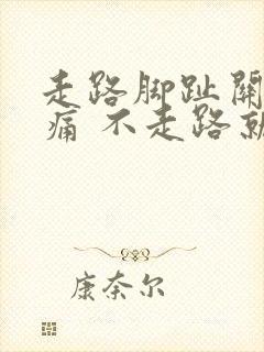 走路脚趾关节疼痛 不走路就不痛