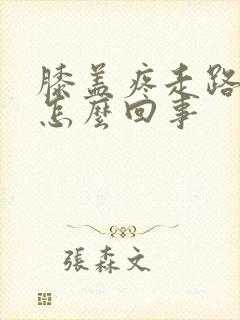 膝盖疼走路疼是怎么回事