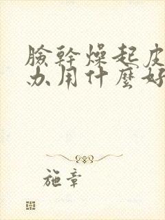 脸干燥起皮怎么办用什么好