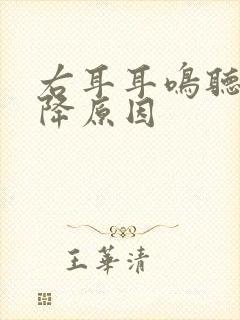 右耳耳鸣听力下降原因