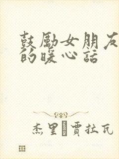 鼓励女朋友工作的暖心话