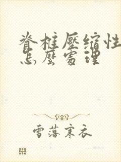 脊椎压缩性骨折怎么处理