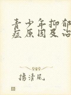 青少年抑郁焦虑症原因及治疗方法