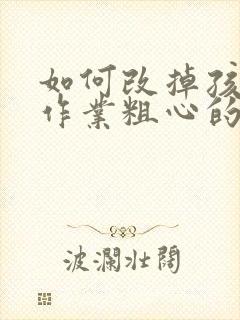 如何改掉孩子写作业粗心的毛病