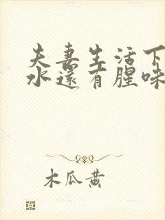 夫妻生活下身流水还有腥味