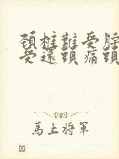 颈椎难受脖子难受还头痛头晕