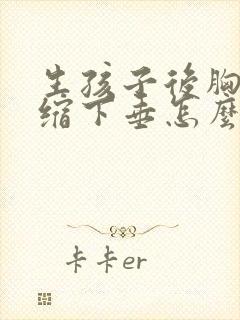 生孩子后胸部萎缩下垂怎么办