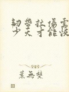 韧带拉伤需要多少天才能恢复