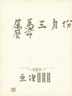 属马三月份是什么命