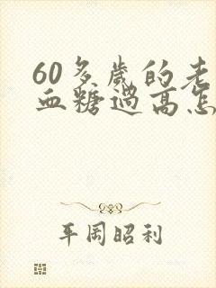 60多岁的老人血糖过高怎么办