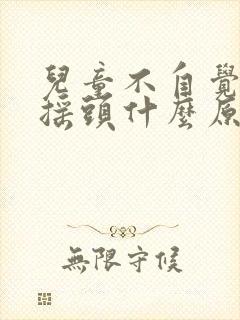 儿童不自觉点头摇头什么原因