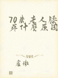 70岁老人膝盖疼什么原因