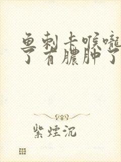 鱼刺卡喉咙发炎了有脓肿了怎么办