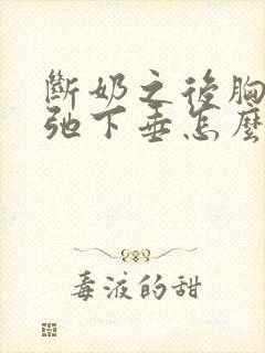 断奶之后胸部松弛下垂怎么办