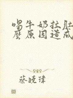 喝牛奶拉肚是什么原因造成的呢