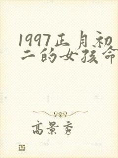 1997正月初二的女孩命好吗