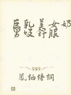 巨乳美女奶头被男吸舒服