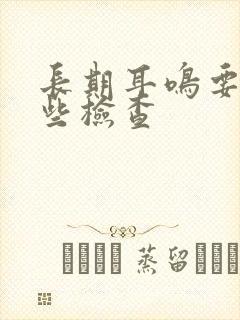 长期耳鸣要做哪些检查封面